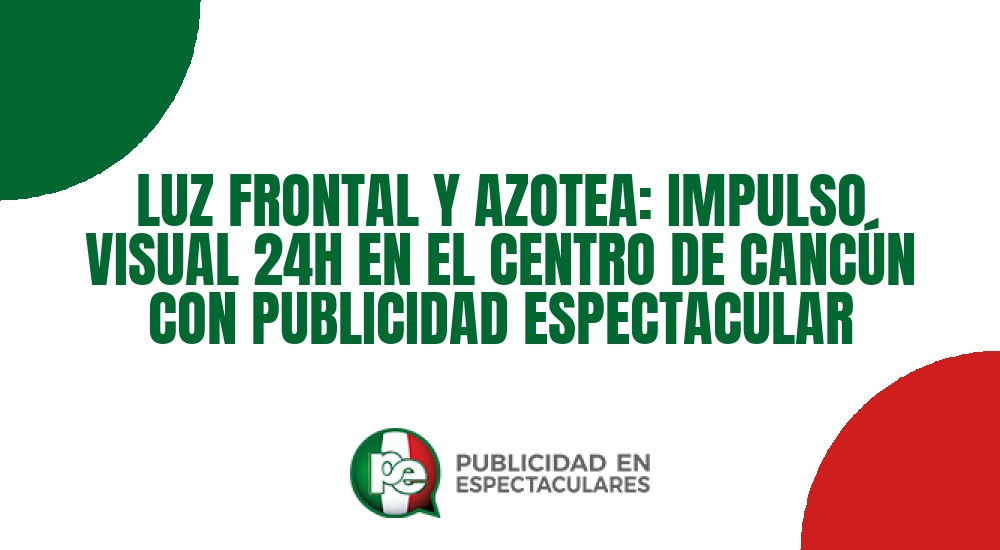 Código nº LUZ FRONTAL Y AZOTEA: IMPULSO VISUAL 24H EN EL CENTRO DE CANCÚN CON PUBLICIDAD ESPECTACULAR