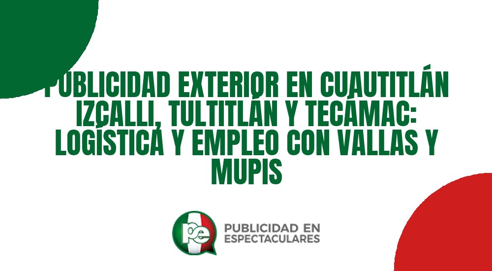 Código nº PUBLICIDAD EXTERIOR EN CUAUTITLÁN IZCALLI, TULTITLÁN Y TECÁMAC: LOGÍSTICA Y EMPLEO CON VALLAS Y MUPIS