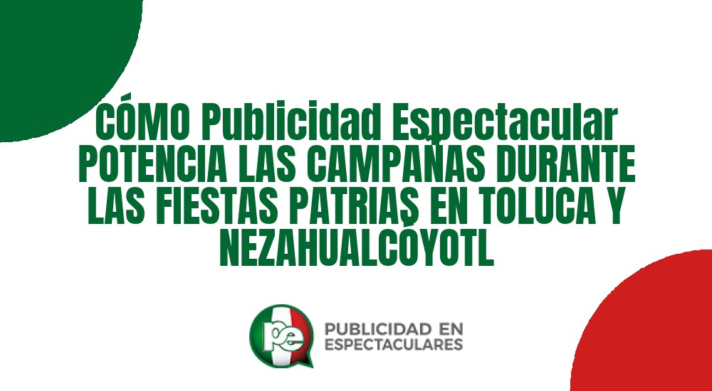 Código nº CÓMO Publicidad Espectacular POTENCIA LAS CAMPAÑAS DURANTE LAS FIESTAS PATRIAS EN TOLUCA Y NEZAHUALCÓYOTL