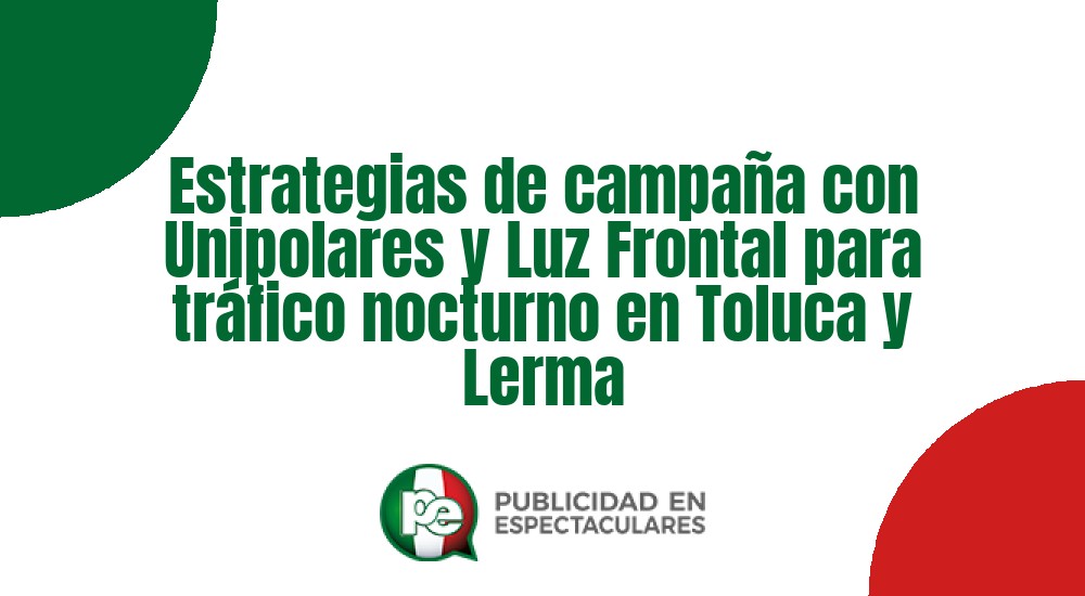 Código nº Estrategias de campaña con Unipolares y Luz Frontal para tráfico nocturno en Toluca y Lerma
