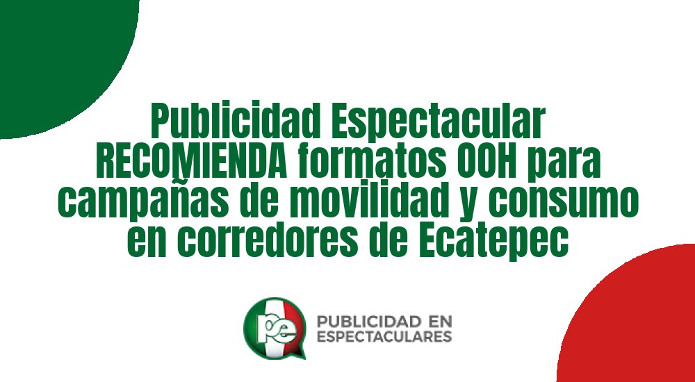 Código nº Publicidad Espectacular RECOMIENDA formatos OOH para campañas de movilidad y consumo en corredores de Ecatepec