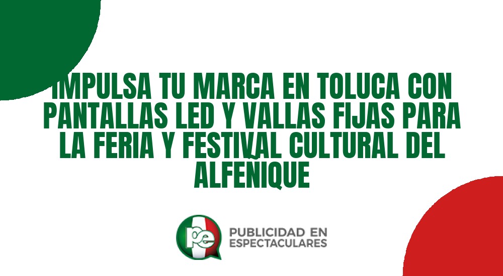 Código nº IMPULSA TU MARCA EN TOLUCA CON PANTALLAS LED Y VALLAS FIJAS PARA LA FERIA Y FESTIVAL CULTURAL DEL ALFEÑIQUE