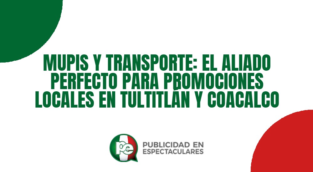 Código nº MUPIS Y TRANSPORTE: EL ALIADO PERFECTO PARA PROMOCIONES LOCALES EN TULTITLÁN Y COACALCO