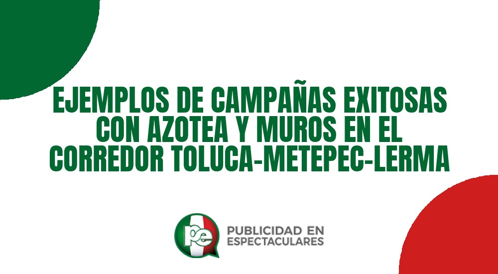Código nº EJEMPLOS DE CAMPAÑAS EXITOSAS CON AZOTEA Y MUROS EN EL CORREDOR TOLUCA–METEPEC–LERMA